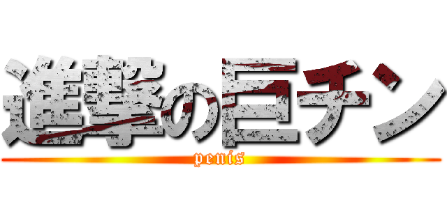 進撃の巨チン (penis)