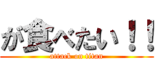 が食べたい！！ (attack on titan)