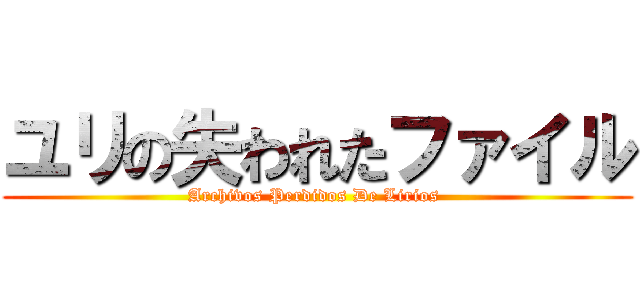 ユリの失われたファイル (Archivos Perdidos De Lirios )