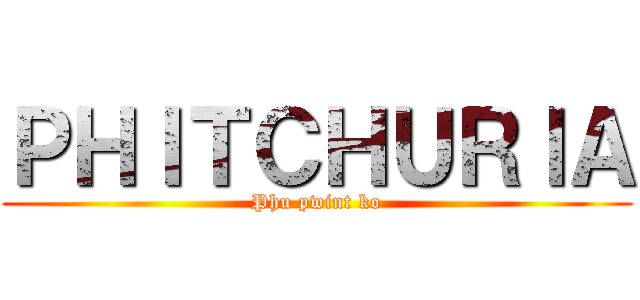ＰＨＩＴＣＨＵＲＩＡ (Phu pwint ko)