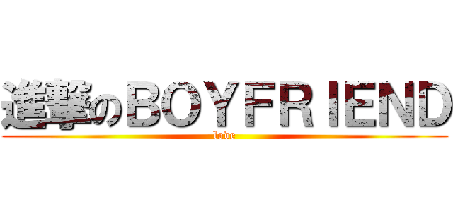 進撃のＢＯＹＦＲＩＥＮＤ (love)