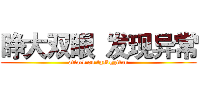 睁大双眼 发现异常 (attack on tgsdggitan)