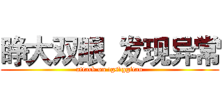 睁大双眼 发现异常 (attack on tgsdggitan)