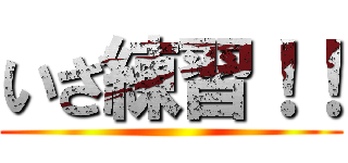 いざ練習！！ ()