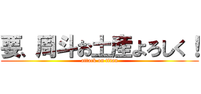 要、周斗お土産よろしく！ (attack on titan)