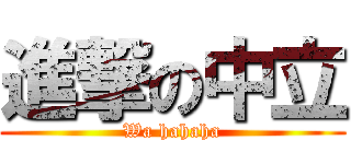 進撃の中立 (Wa hahaha)