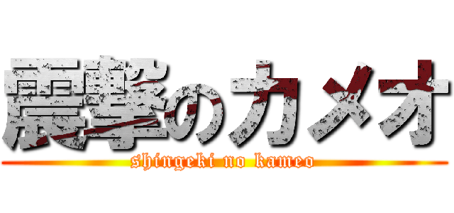 震撃のカメオ (shingeki no kameo)