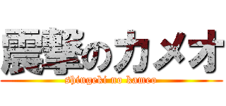 震撃のカメオ (shingeki no kameo)