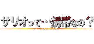 サリオって…携帯なの？ (attack on sariPhone)