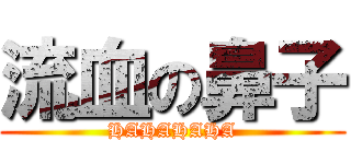 流血の鼻子 (HAHAHAHA)