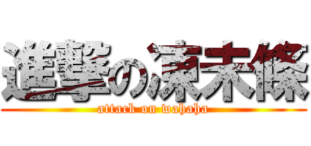 進撃の凍未條 (attack on wahaha)