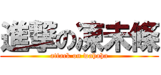 進撃の凍未條 (attack on wahaha)