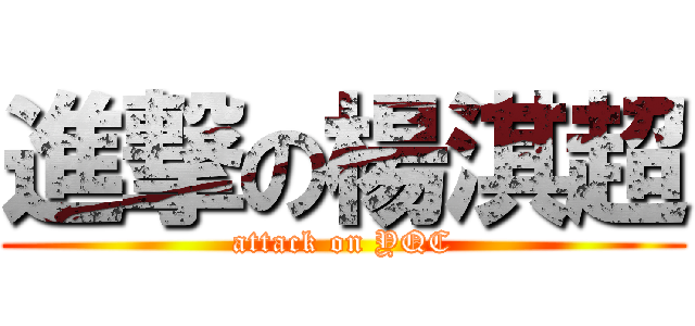 進撃の楊淇超 (attack on YQC)
