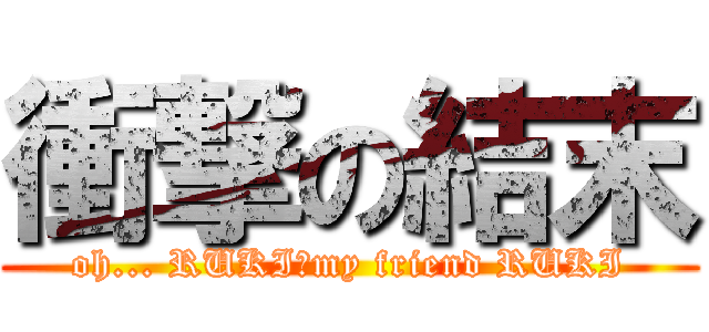 衝撃の結末 (oh... RUKI　my friend RUKI)