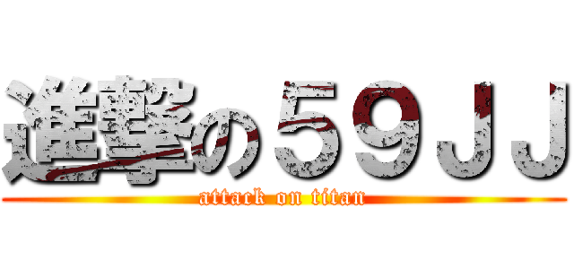 進撃の５９ＪＪ (attack on titan)