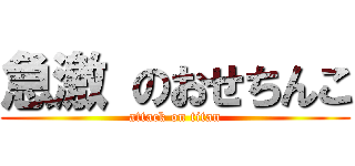 急激 のおせちんこ (attack on titan)