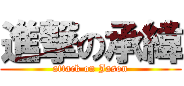 進撃の承緯 (attack on Jason)