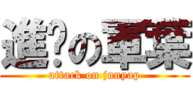 進擊の軍葉 (attack on junyap)