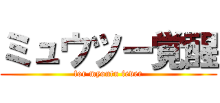 ミュウツー覚醒 (for myoutu fever)