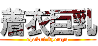 着衣巨乳 (chakui kyonyu)