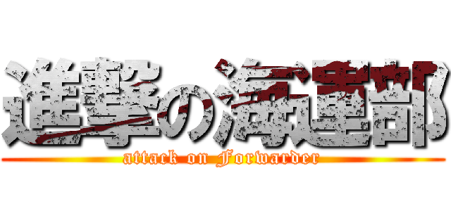 進撃の海運部 (attack on Forwarder)