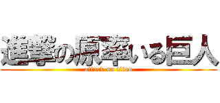 進撃の原率いる巨人 (attack on titan)