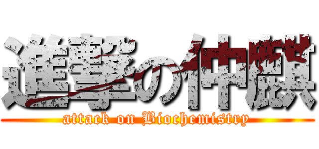 進撃の仲麒 (attack on Biochemistry)