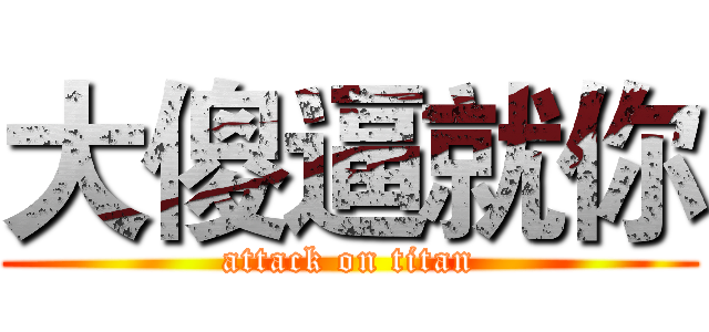 大傻逼就你 (attack on titan)
