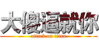 大傻逼就你 (attack on titan)