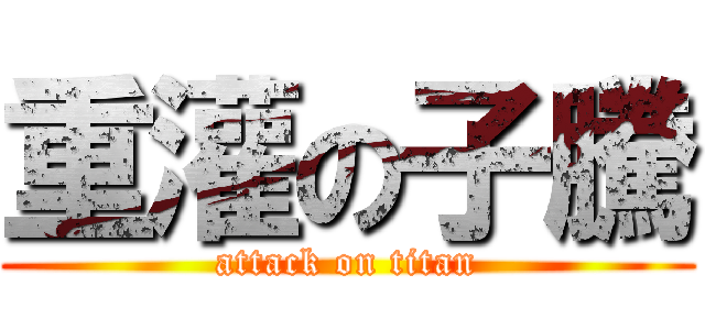 重灌の子騰 (attack on titan)