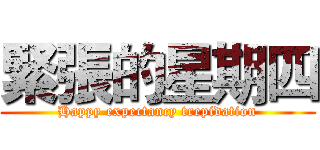 緊張的星期四 (Happy expectancy trepidation)