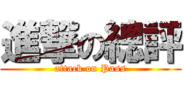 進撃の總評 (attack on Pass)
