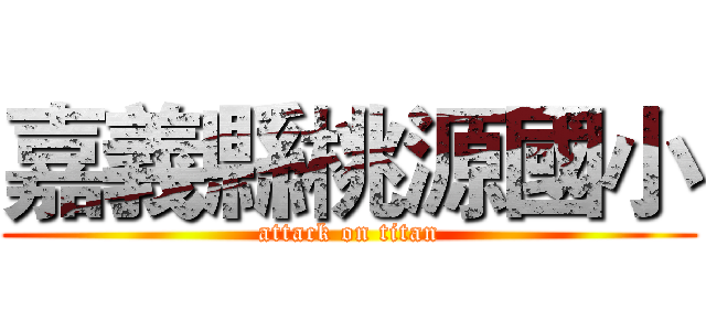 嘉義縣桃源國小 (attack on titan)