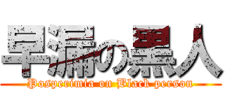 早漏の黒人 (Posperimia on Black person)