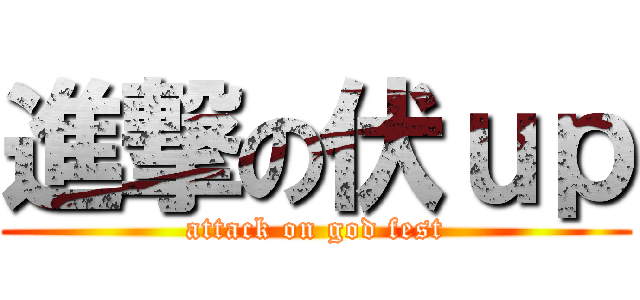 進撃の伏ｕｐ (attack on god fest)