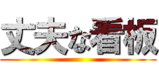 丈夫な看板 ()