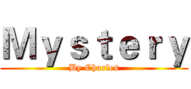 Ｍｙｓｔｅｒｙ (By Charles)