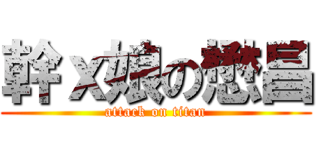 幹ｘ娘の懋昌 (attack on titan)