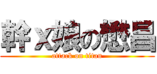 幹ｘ娘の懋昌 (attack on titan)