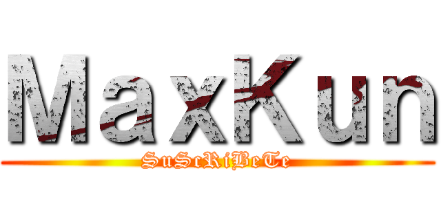 ＭａｘＫｕｎ (SuScRiBeTe)