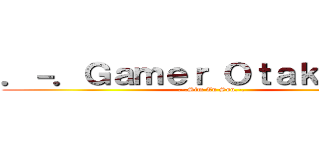．－．Ｇａｍｅｒ Ｏｔａｋｕ．－． (.-.Sim Eu Sou.-.)