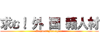 求む！ 外 国 籍人材 (Request：Foreigner)