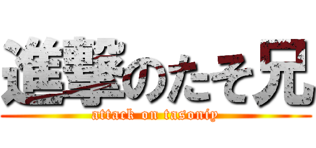 進撃のたそ兄 (attack on tasoniy)