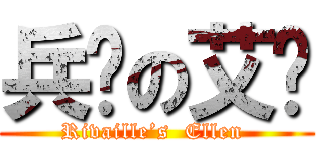 兵长の艾伦 (Rivaille’s  Ellen )