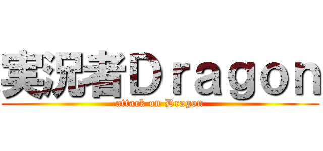 実況者Ｄｒａｇｏｎ (attack on Dragon)