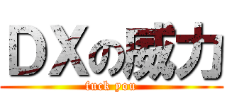 ＤＸの威力 (fuck you)