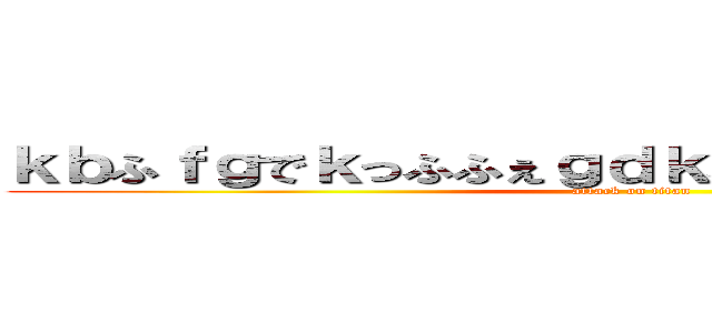 ｋｂふｆｇでｋっふふぇｇｄｋふうぇｒｇじゅｈでふぃう (attack on titan)