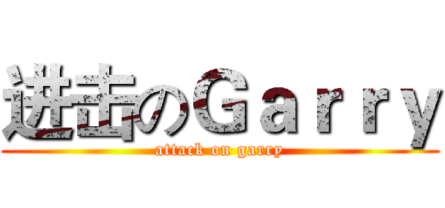 进击のＧａｒｒｙ (attack on garry)