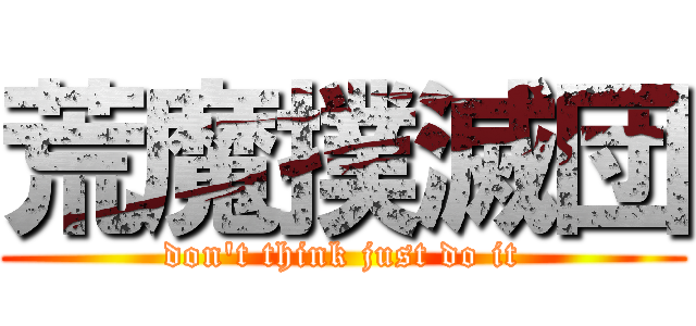 荒魔撲滅団 (don't think just do it)