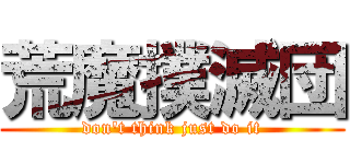 荒魔撲滅団 (don't think just do it)